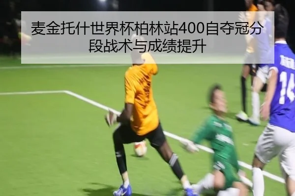 麦金托什世界杯柏林站400自夺冠分段战术与成绩提升